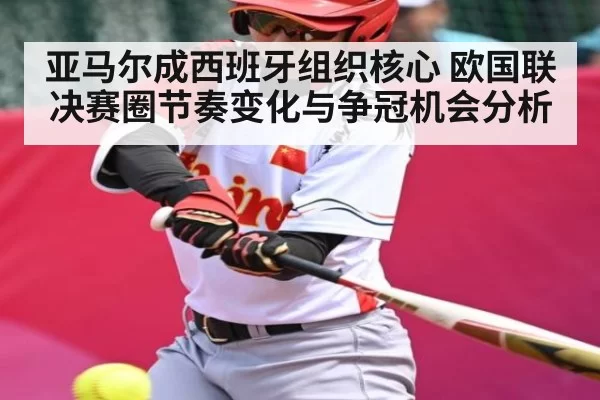 亚马尔成西班牙组织核心 欧国联决赛圈节奏变化与争冠机会分析